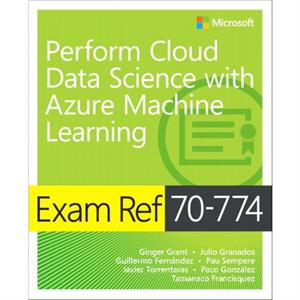 Exam Ref 70774 Perform Cloud Data Science with Azure Machine Learning by Tamanaco Francisquez