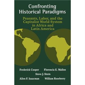 Confronting Historical Paradigms  Peasants Labor and the Capitalist World System in Africa and Latin America by Steve J. Stern