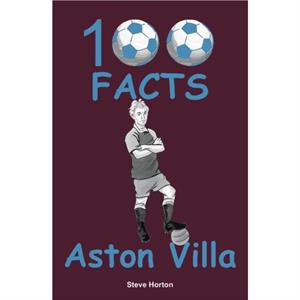 Aston Villa  100 Facts by Steve Horton