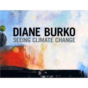 Diane Burko Seeing Climate Change by Foreword by Jack Rasmussen & Other Diane Burko & Text by Bill McKibben & Text by Norma Broude & Text by Mary Garrard