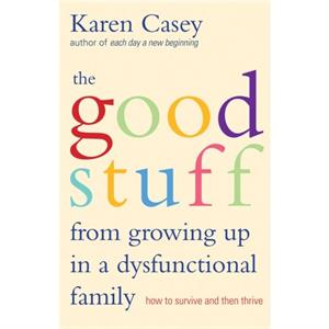 The Good Stuff from Growing Up in a Dysfunctional Family by Karen Casey