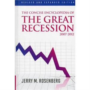 The Concise Encyclopedia of The Great Recession 20072012 by Jerry M. Rosenberg