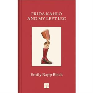 Frida Kahlo And My Left Leg by Emily Rapp Black