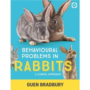 Behavioural Problems in Rabbits A Clinical Approach by Guen Bradbury