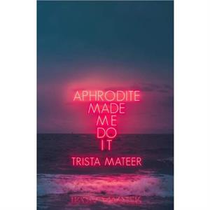 Aphrodite Made Me Do It by Trista Mateer