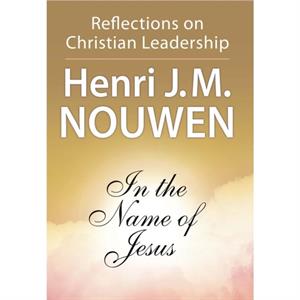 In the Name of Jesus  Reflections on Christian Leadership by Henri J.M. Nouwen