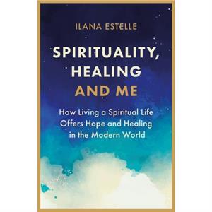 Spirituality Healing and Me by Ilana Estelle