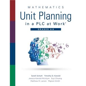 Mathematics Unit Planning in a Plc at Workr Grades 6  8  A Professional Learning Community Guide to Increasing Student Mathematics Achievement in Intermediate School by Sarah Schuhl & Timothy D Kanold