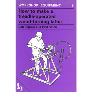 How to Make a TreadleOperated WoodTurning Lathe by Bob Ingham