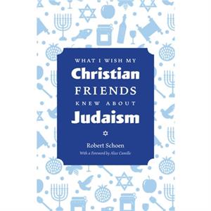 What I Wish My Christian Friends Knew about Judaism by Robert Schoen