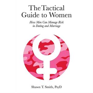 The Tactical Guide to Women by Shawn T Smith