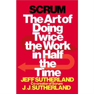 Scrum  The Art of Doing Twice the Work in Half the Time by Jeff Sutherland & J j Sutherland