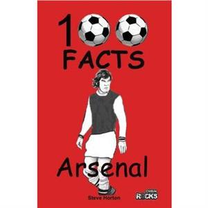 Arsenal  100 Facts by Steve Horton