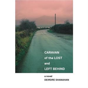 Caravan of The Lost and Left Behind by Deirdre Shanahan