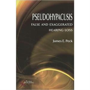 Pseudohypacusis False and Exaggerated Hearing Loss by James E. Peck