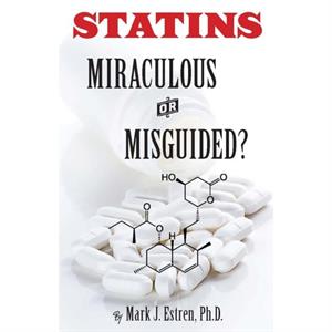 Statins Miraculous or Misguided by Mark J Estren