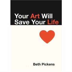 Your Art Will Save Your Life by Beth Pickens