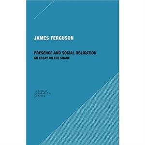 Presence and Social Obligation  An Essay on the Share by James Ferguson