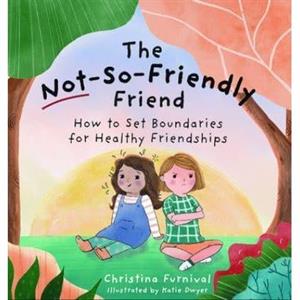 The NotSoFriendly Friend How to Set Boundaries for Healthy Friendships by Christina Furnival & Illustrated by Katie Dwyer