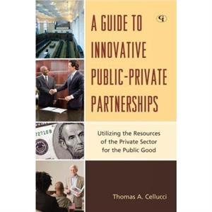 A Guide to Innovative PublicPrivate Partnerships by Thomas A. Cellucci