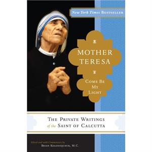 Mother Teresa Come Be My Light  The Private Writings of the Saint of Calcutta by Mother Teresa & Brian Kolodiejchuk