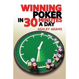 Winning Poker in 30 Minutes a Day by Ashley Adams