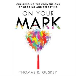 On Your Mark  Challenging the Conventions of Grading and Reporting by Dr Thomas R Guskey