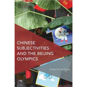 Chinese Subjectivities and the Beijing Olympics by Gladys Pak Lei Chong