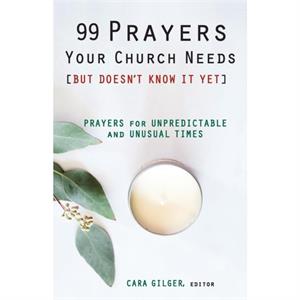 99 Prayers Your Church Needs But Doesnt Know It Yet by Edited by Cara Gilger