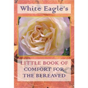 White Eagles Little Book of Comfort for the Bereaved by White Eagle
