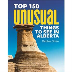 Top 150 Unusual Things to See in Alberta by Debbie Olsen