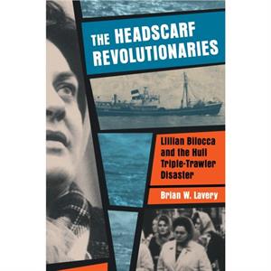 Headscarf Revolutionaries Lillian Bilocca and the Hull TripleTrawler Disaster by Brian W. Lavery