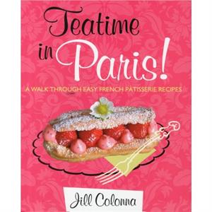 Teatime in Paris A Walk Through Easy French Patisserie Recipes by Jill Colonna