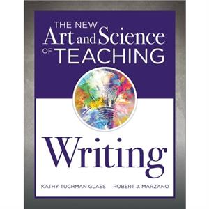 The New Art and Science of Teaching Writing  ResearchBased Instructional Strategies for Teaching and Assessing Writing Skills by Kathy Tuchman Glass & Robert J Marzano