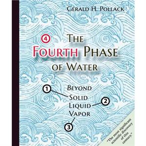 The Fourth Phase of Water by Gerald H Pollack
