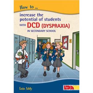 How to Increase the Potential of Students with DCD Dyspraxia in Secondary School by Lois Addy