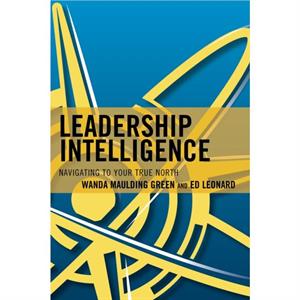 Leadership Intelligence  Navigating to Your True North by Wanda S Maulding Green & Edward E Leonard