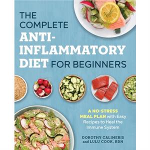 Complete AntiInflammatory Diet for Beginners by Dorothy Calimeris & Lulu Cook