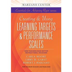 Creating  Using Learning Targets  Performance Scales by Carla MooreLibby H. GarstRobert J. Marzano