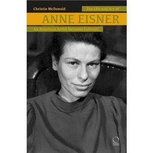 The Life and Art of Anne Eisner 19111967 by Christie McDonald