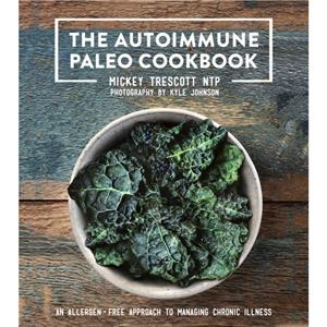 The Autoimmune Paleo Cookbook  An AllergenFree Approach to Managing Chronic Illness by Mickey Trescott