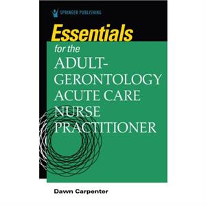 Essentials for the AdultGerontology Acute Care Nurse Practitioner by Dawn Carpenter