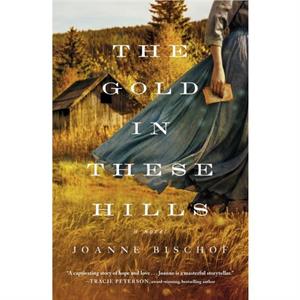 The Gold in These Hills by Joanne Bischof