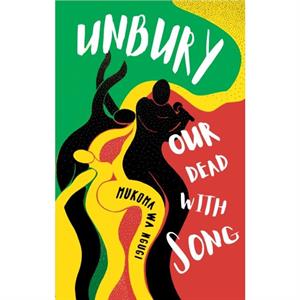Unbury Our Dead with Song by Mukoma Wa Ngugi