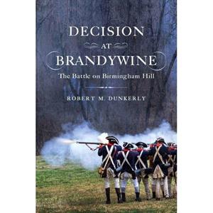 Decision at Brandywine  The Battle on Birmingham Hill by Robert Dunkerly