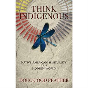 Think Indigenous  Native American Spirituality for a Modern World by Doug Good Feather & Doug Red Hail Pineda