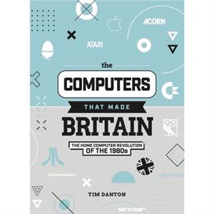 The Computers That Made Britain by Tim Danton