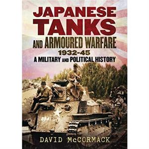 Japanese Tanks and Armoured Warfare 19321945 by David McCormack