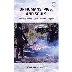 Of Humans Pigs and Souls  An Essay on the Yagwoia Womba Complex by Jadran Mimica