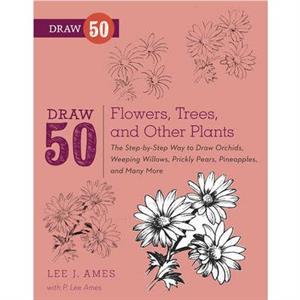 Draw 50 Flowers Trees and Other Plants by L Ames